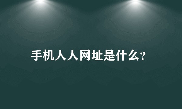 手机人人网址是什么？