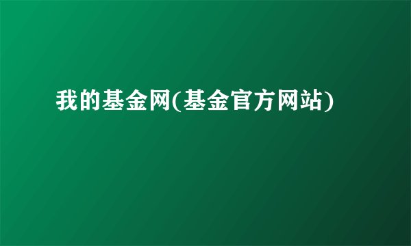 我的基金网(基金官方网站)