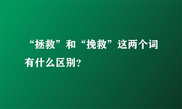 “拯救”和“挽救”这两个词有什么区别？