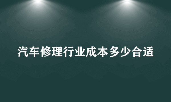 汽车修理行业成本多少合适