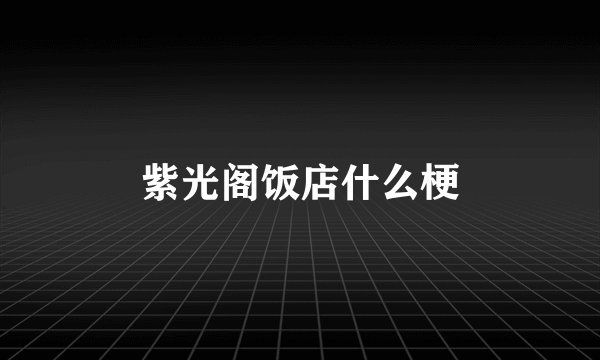 紫光阁饭店什么梗