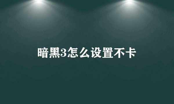 暗黑3怎么设置不卡