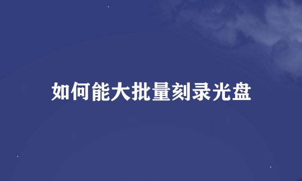 如何能大批量刻录光盘