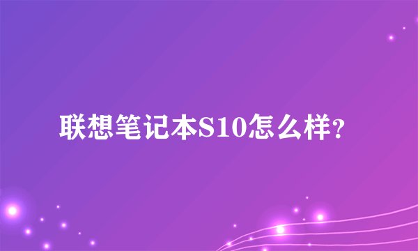 联想笔记本S10怎么样？