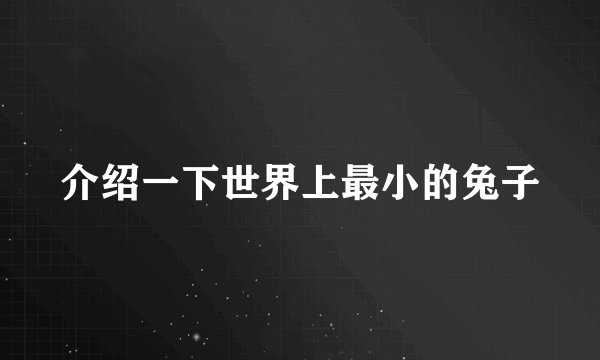 介绍一下世界上最小的兔子