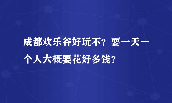 成都欢乐谷好玩不?耍一天一个人大概要花好多钱?