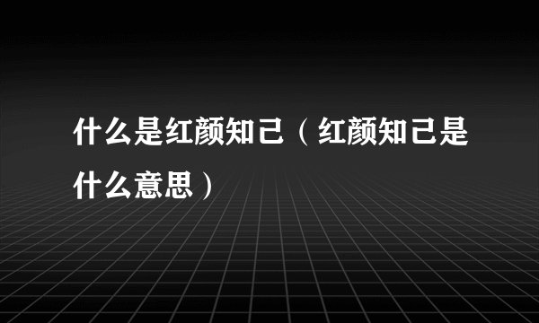 什么是红颜知己（红颜知己是什么意思）
