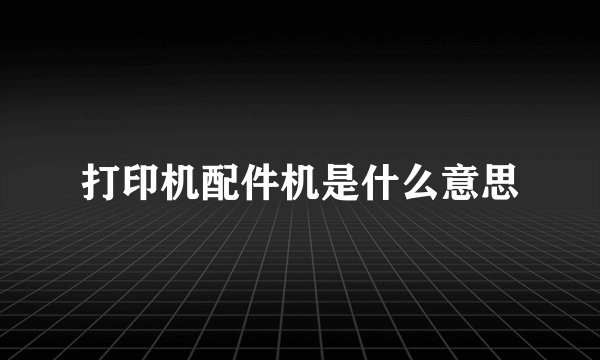 打印机配件机是什么意思