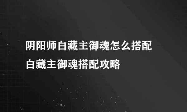 阴阳师白藏主御魂怎么搭配 白藏主御魂搭配攻略