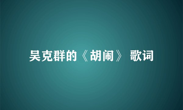 吴克群的《胡闹》 歌词