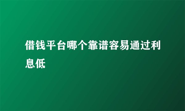 借钱平台哪个靠谱容易通过利息低