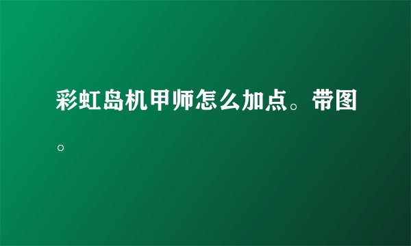 彩虹岛机甲师怎么加点。带图。