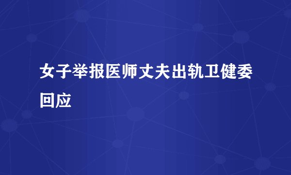 女子举报医师丈夫出轨卫健委回应