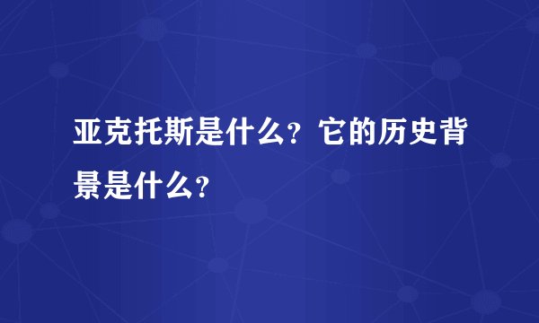 亚克托斯是什么？它的历史背景是什么？