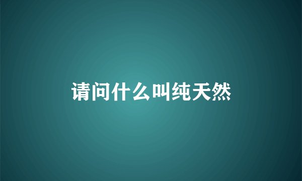 请问什么叫纯天然