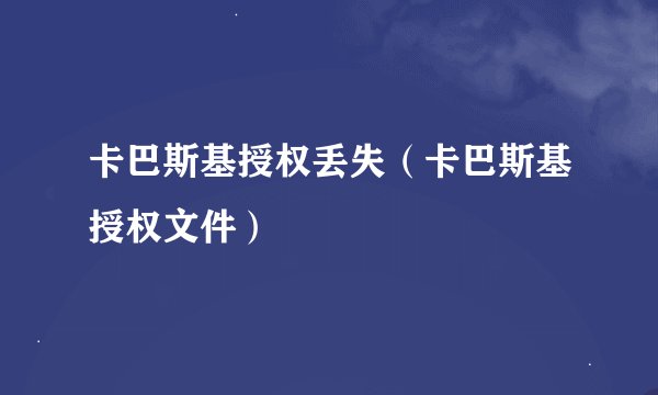 卡巴斯基授权丢失（卡巴斯基授权文件）