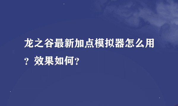 龙之谷最新加点模拟器怎么用？效果如何？