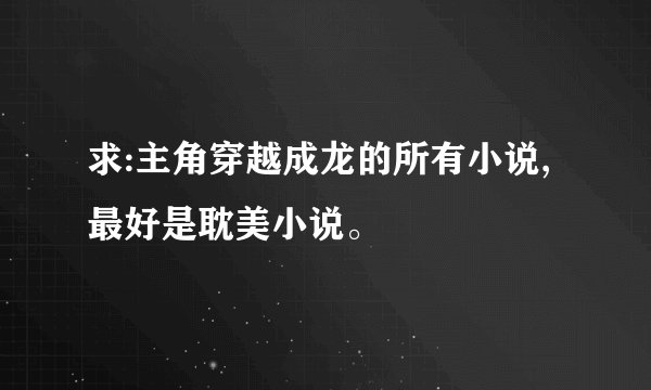 求:主角穿越成龙的所有小说,最好是耽美小说。