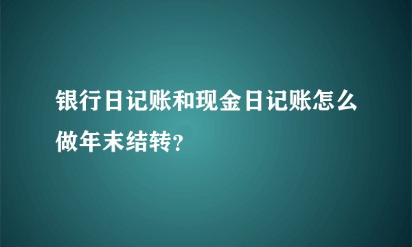 银行日记账和现金日记账怎么做年末结转？
