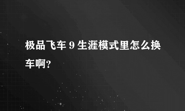 极品飞车９生涯模式里怎么换车啊？