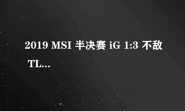 2019 MSI 半决赛 iG 1:3 不敌 TL 无缘决赛，如何评价本场比赛？