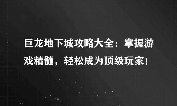 巨龙地下城攻略大全：掌握游戏精髓，轻松成为顶级玩家！