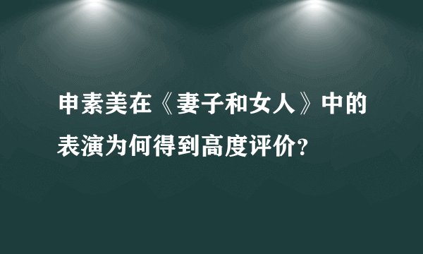 申素美在《妻子和女人》中的表演为何得到高度评价？