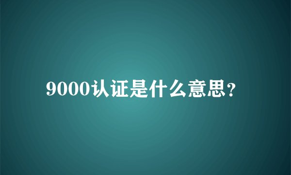 9000认证是什么意思？