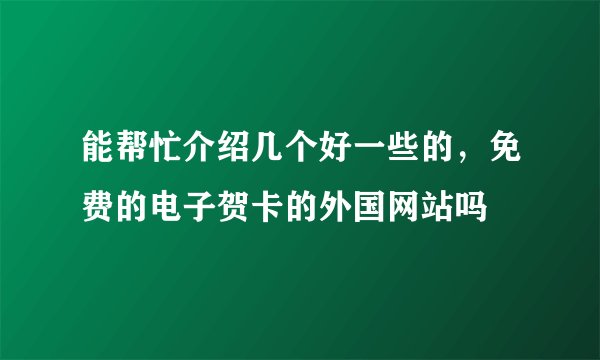 能帮忙介绍几个好一些的，免费的电子贺卡的外国网站吗