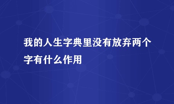 我的人生字典里没有放弃两个字有什么作用