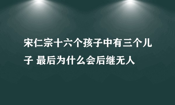 宋仁宗十六个孩子中有三个儿子 最后为什么会后继无人