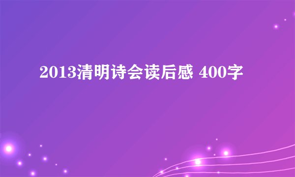 2013清明诗会读后感 400字