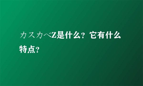 カスカベZ是什么?它有什么特点?