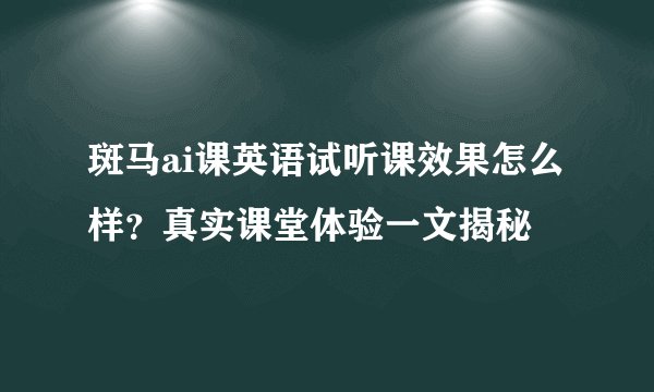 斑马ai课英语试听课效果怎么样?真实课堂体验一文揭秘