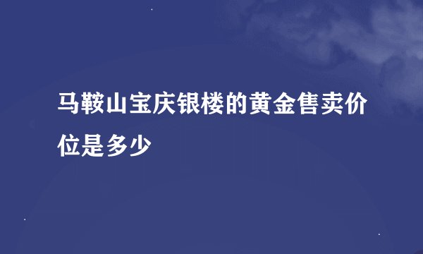 马鞍山宝庆银楼的黄金售卖价位是多少