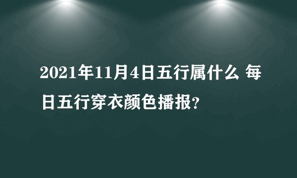 2021年11月4日五行属什么 每日五行穿衣颜色播报？