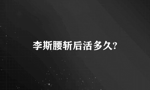 李斯腰斩后活多久?