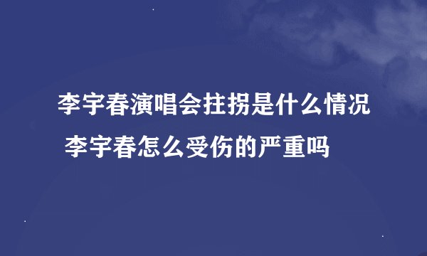 李宇春演唱会拄拐是什么情况 李宇春怎么受伤的严重吗