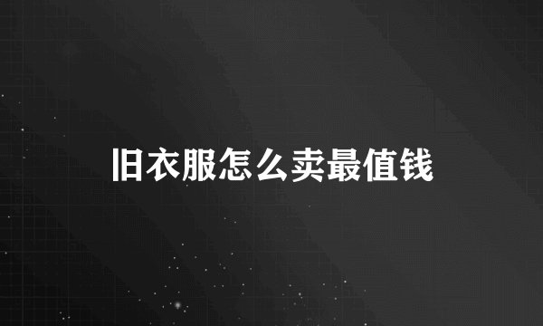旧衣服怎么卖最值钱
