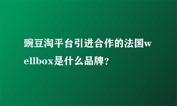 豌豆淘平台引进合作的法国wellbox是什么品牌？