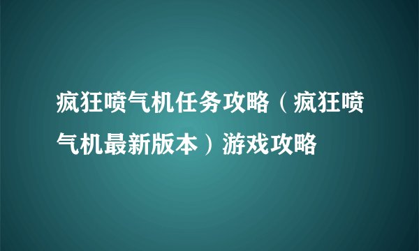 疯狂喷气机任务攻略（疯狂喷气机最新版本）游戏攻略