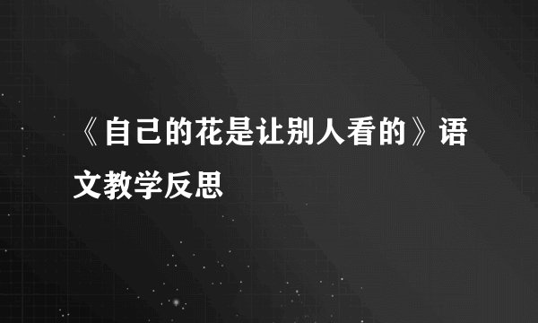 《自己的花是让别人看的》语文教学反思