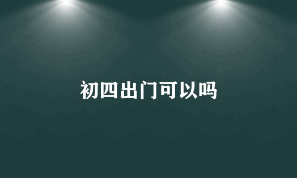 初四出门可以吗