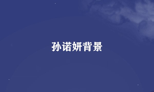孙诺妍背景
