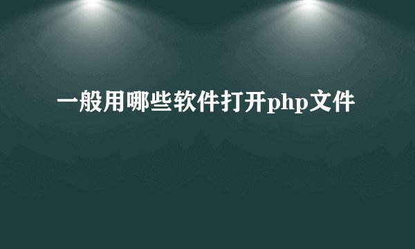 一般用哪些软件打开php文件