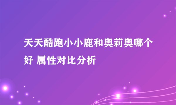 天天酷跑小小鹿和奥莉奥哪个好 属性对比分析