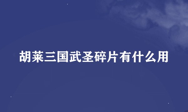 胡莱三国武圣碎片有什么用