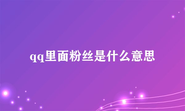 qq里面粉丝是什么意思