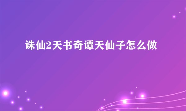 诛仙2天书奇谭天仙子怎么做