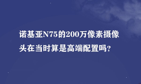 诺基亚N75的200万像素摄像头在当时算是高端配置吗？